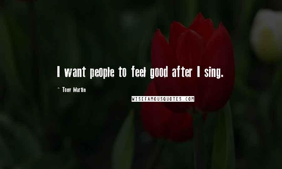 Tony Martin Quotes: I want people to feel good after I sing.