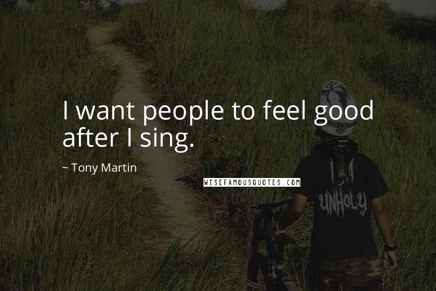 Tony Martin Quotes: I want people to feel good after I sing.