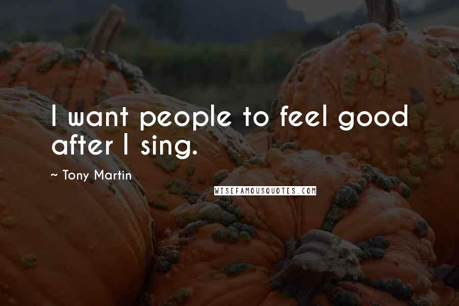 Tony Martin Quotes: I want people to feel good after I sing.