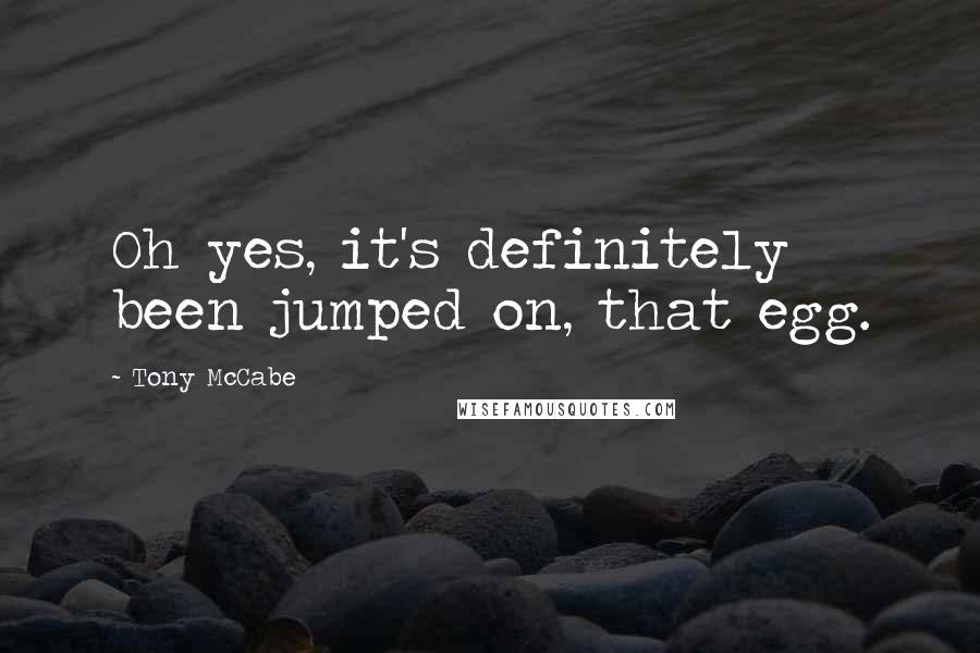 Tony McCabe Quotes: Oh yes, it's definitely been jumped on, that egg.