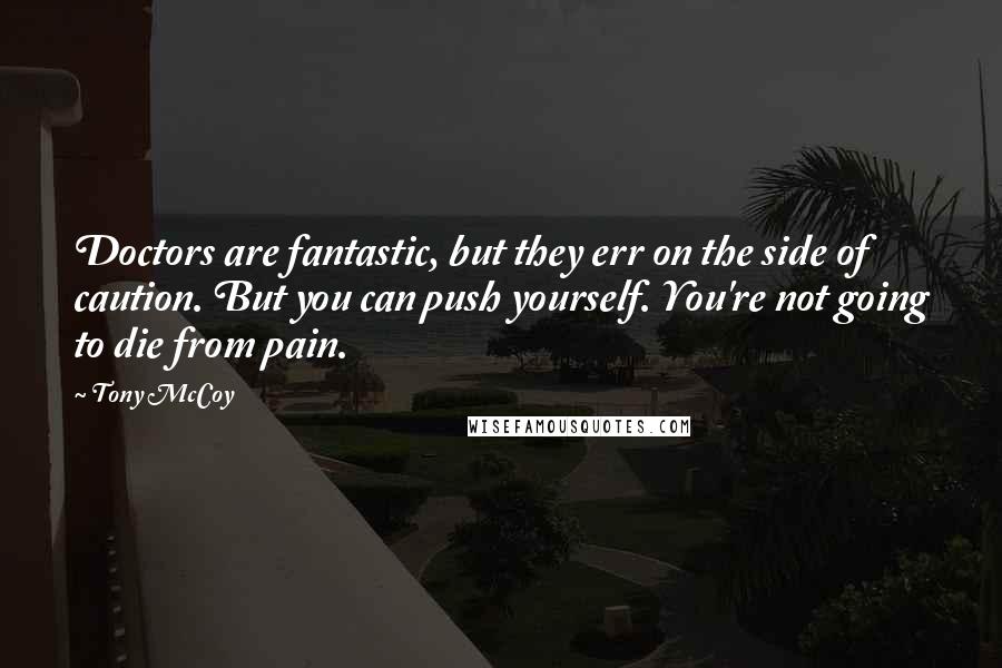 Tony McCoy Quotes: Doctors are fantastic, but they err on the side of caution. But you can push yourself. You're not going to die from pain.