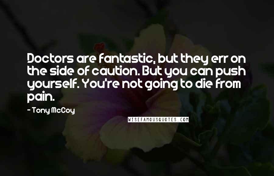 Tony McCoy Quotes: Doctors are fantastic, but they err on the side of caution. But you can push yourself. You're not going to die from pain.