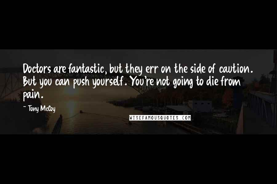 Tony McCoy Quotes: Doctors are fantastic, but they err on the side of caution. But you can push yourself. You're not going to die from pain.