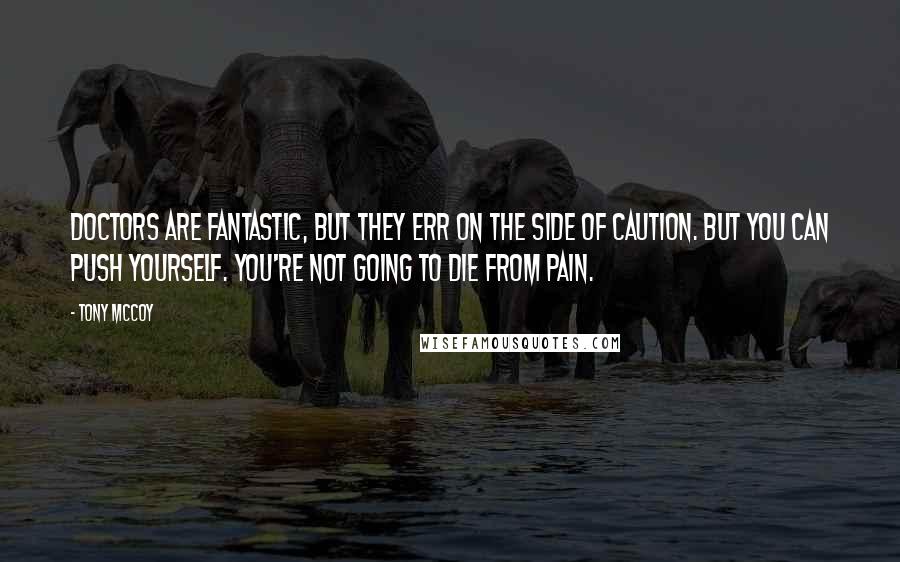 Tony McCoy Quotes: Doctors are fantastic, but they err on the side of caution. But you can push yourself. You're not going to die from pain.
