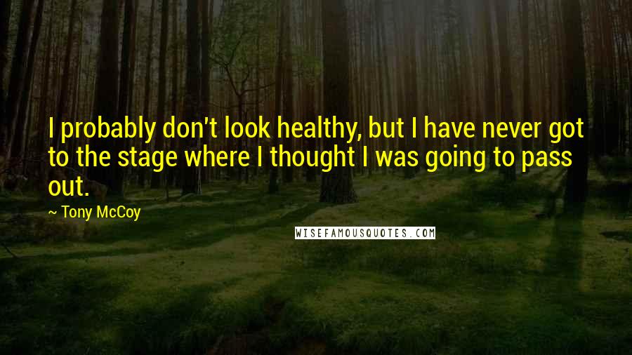 Tony McCoy Quotes: I probably don't look healthy, but I have never got to the stage where I thought I was going to pass out.