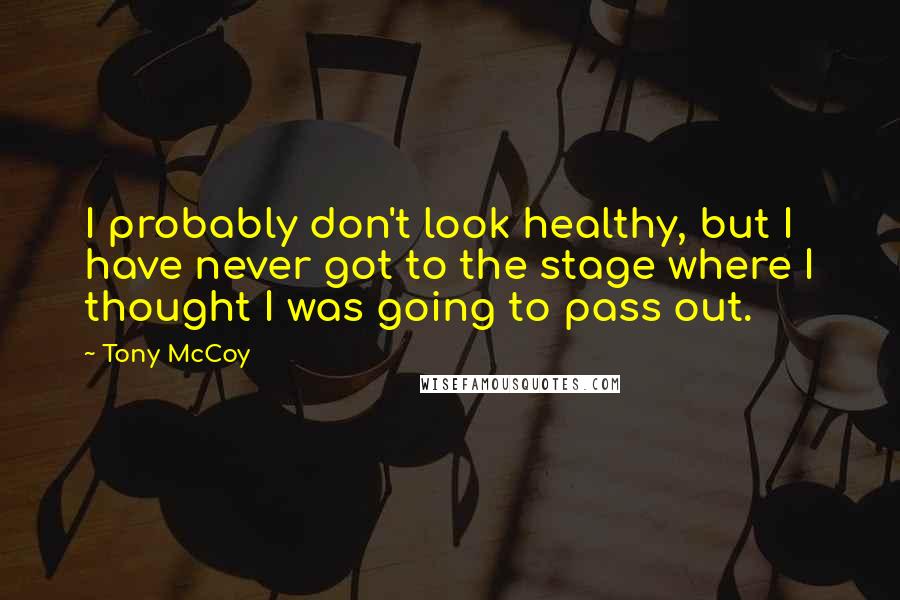 Tony McCoy Quotes: I probably don't look healthy, but I have never got to the stage where I thought I was going to pass out.