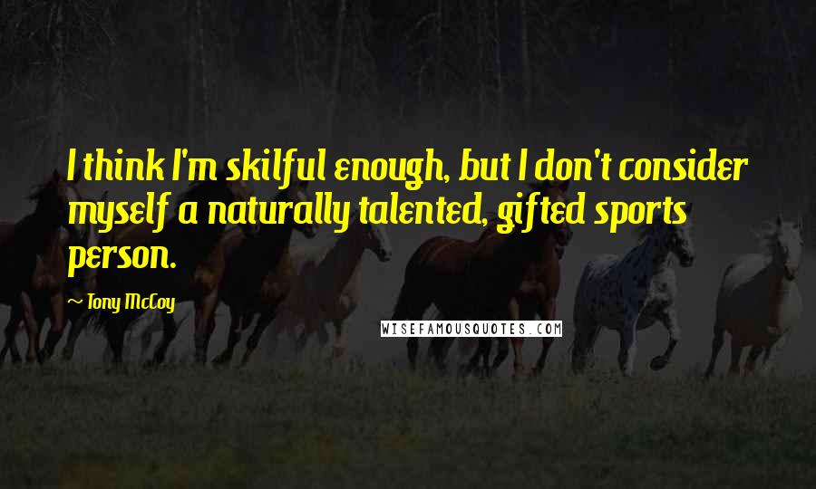 Tony McCoy Quotes: I think I'm skilful enough, but I don't consider myself a naturally talented, gifted sports person.