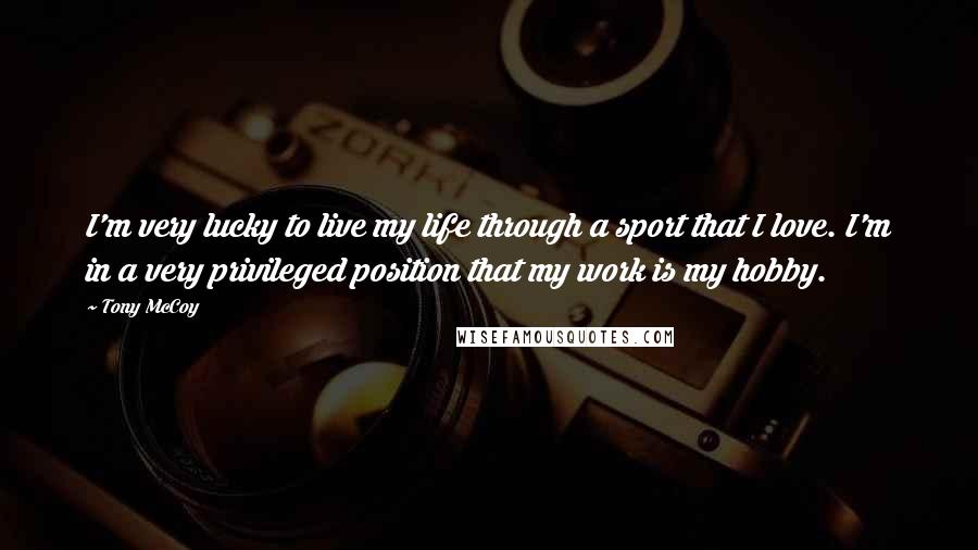 Tony McCoy Quotes: I'm very lucky to live my life through a sport that I love. I'm in a very privileged position that my work is my hobby.