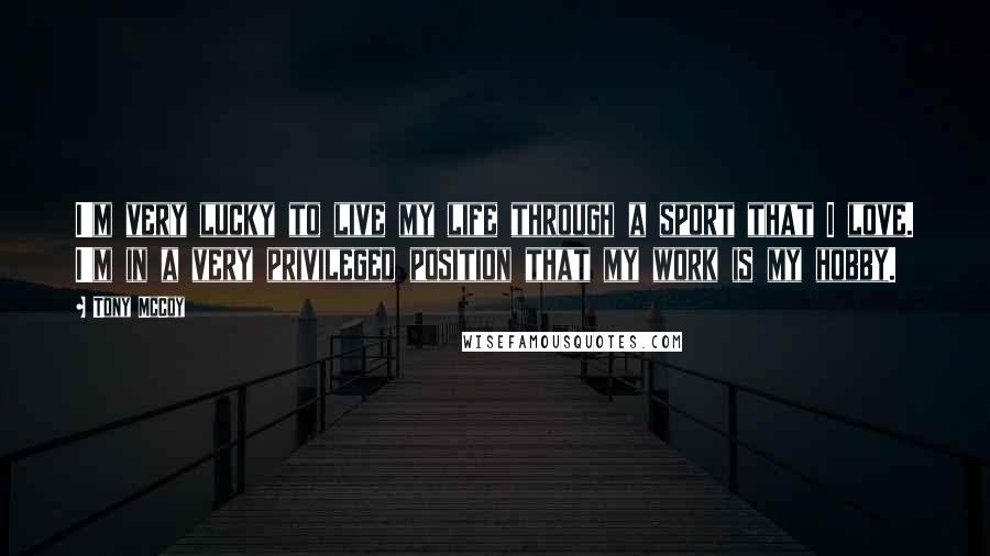 Tony McCoy Quotes: I'm very lucky to live my life through a sport that I love. I'm in a very privileged position that my work is my hobby.