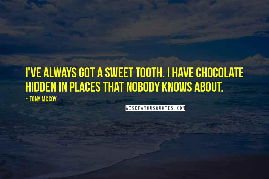 Tony McCoy Quotes: I've always got a sweet tooth. I have chocolate hidden in places that nobody knows about.