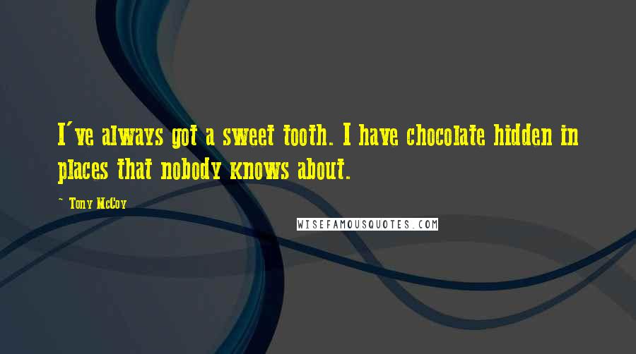 Tony McCoy Quotes: I've always got a sweet tooth. I have chocolate hidden in places that nobody knows about.