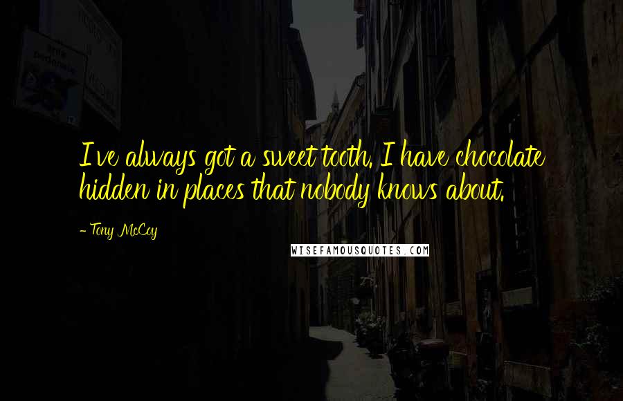 Tony McCoy Quotes: I've always got a sweet tooth. I have chocolate hidden in places that nobody knows about.