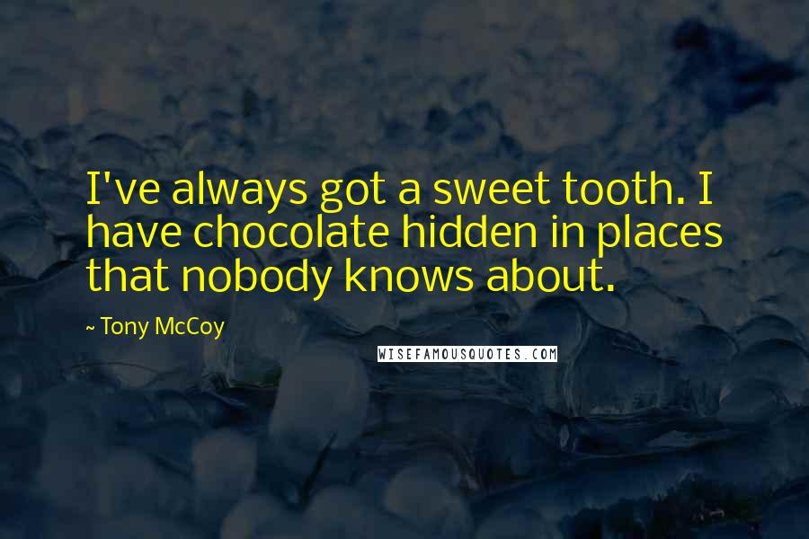 Tony McCoy Quotes: I've always got a sweet tooth. I have chocolate hidden in places that nobody knows about.