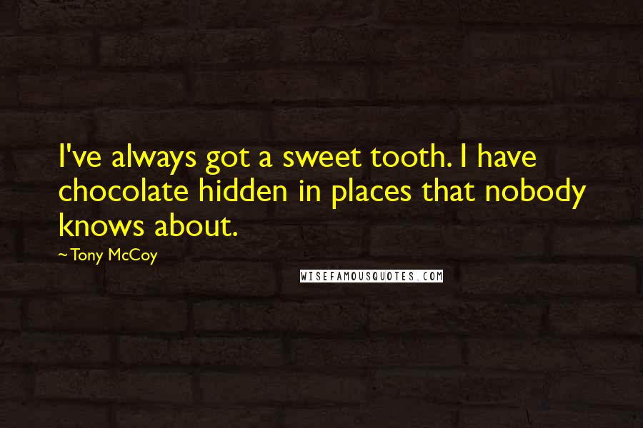 Tony McCoy Quotes: I've always got a sweet tooth. I have chocolate hidden in places that nobody knows about.