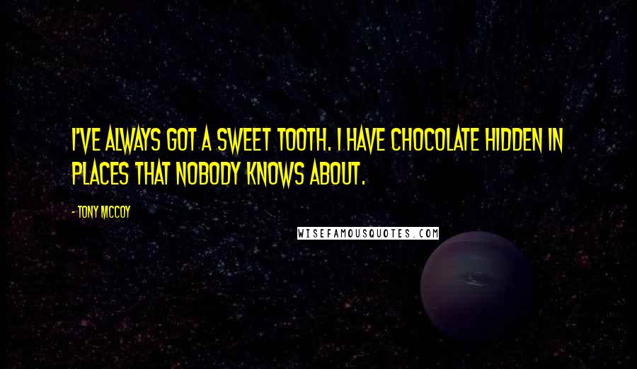 Tony McCoy Quotes: I've always got a sweet tooth. I have chocolate hidden in places that nobody knows about.