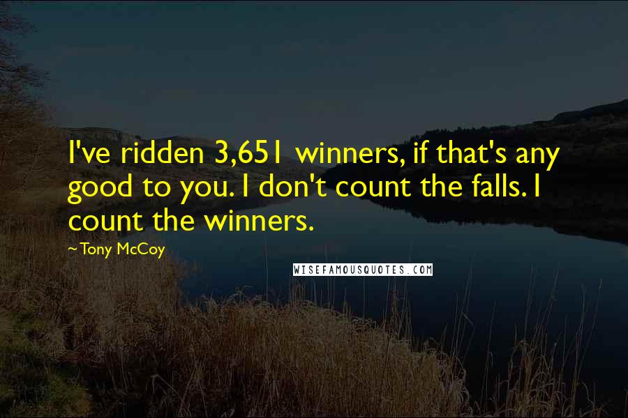 Tony McCoy Quotes: I've ridden 3,651 winners, if that's any good to you. I don't count the falls. I count the winners.