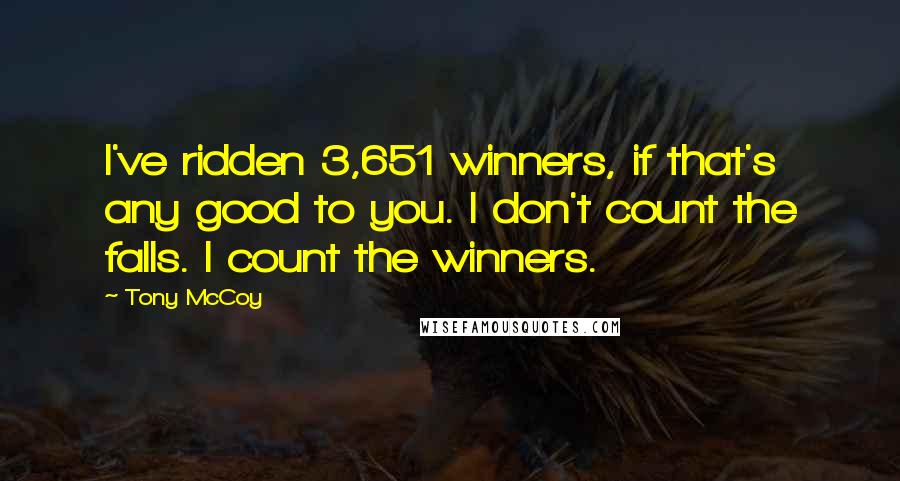 Tony McCoy Quotes: I've ridden 3,651 winners, if that's any good to you. I don't count the falls. I count the winners.