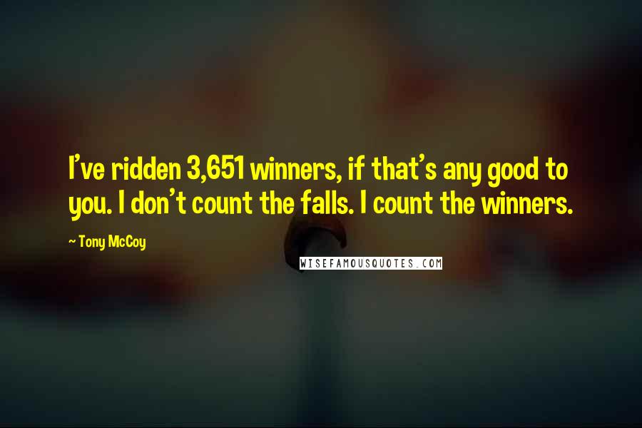 Tony McCoy Quotes: I've ridden 3,651 winners, if that's any good to you. I don't count the falls. I count the winners.