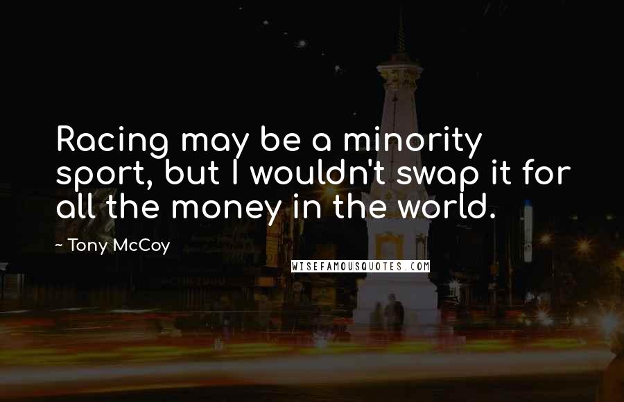 Tony McCoy Quotes: Racing may be a minority sport, but I wouldn't swap it for all the money in the world.