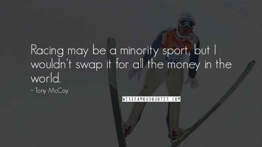 Tony McCoy Quotes: Racing may be a minority sport, but I wouldn't swap it for all the money in the world.