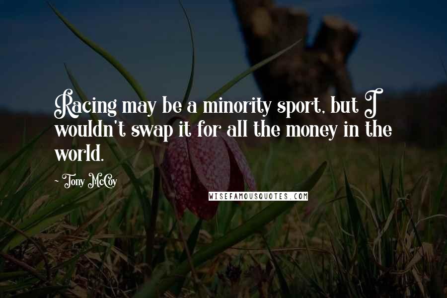 Tony McCoy Quotes: Racing may be a minority sport, but I wouldn't swap it for all the money in the world.