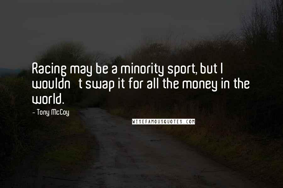 Tony McCoy Quotes: Racing may be a minority sport, but I wouldn't swap it for all the money in the world.