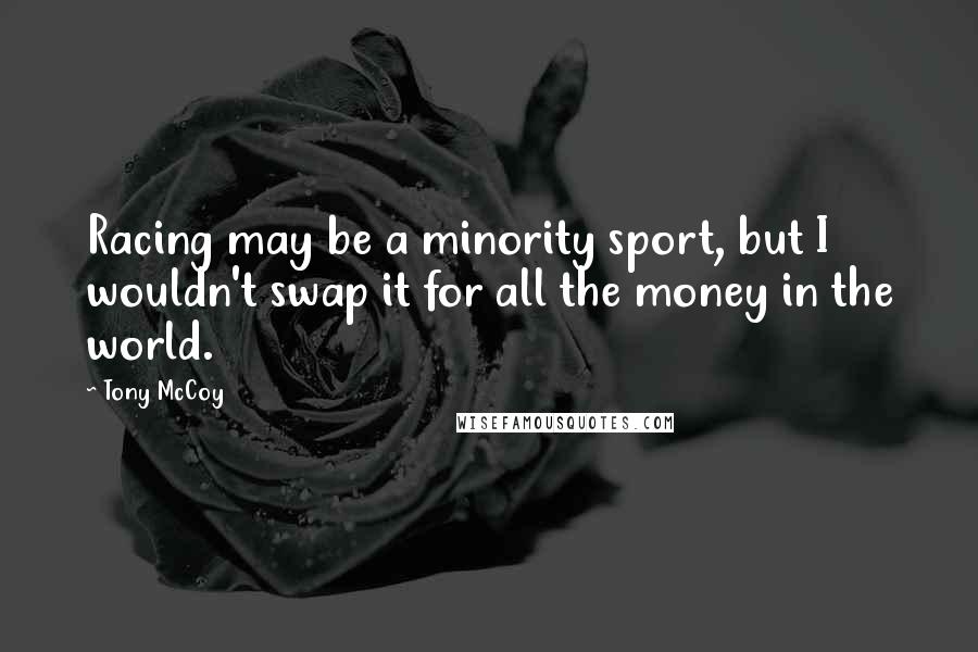 Tony McCoy Quotes: Racing may be a minority sport, but I wouldn't swap it for all the money in the world.