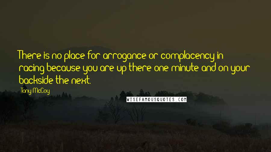 Tony McCoy Quotes: There is no place for arrogance or complacency in racing because you are up there one minute and on your backside the next.
