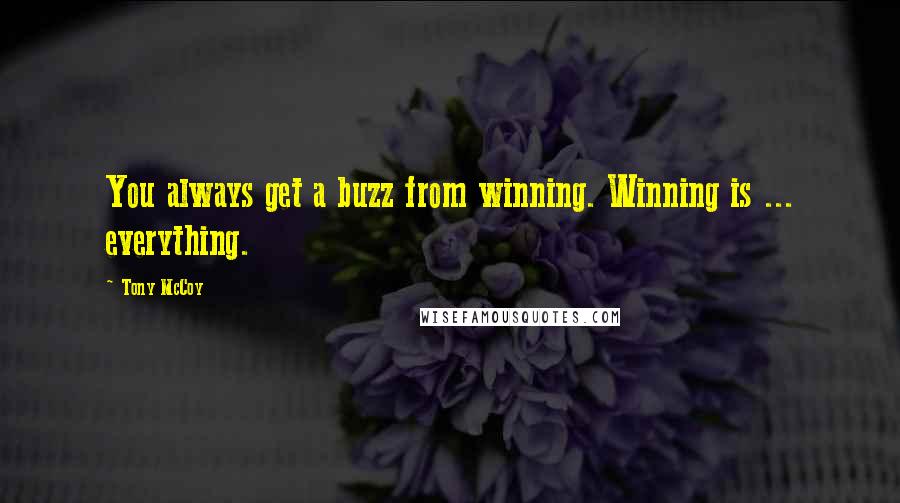 Tony McCoy Quotes: You always get a buzz from winning. Winning is ... everything.