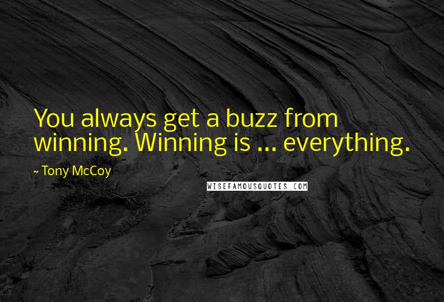Tony McCoy Quotes: You always get a buzz from winning. Winning is ... everything.