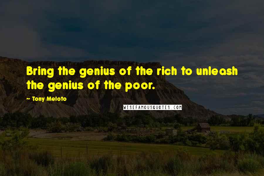 Tony Meloto Quotes: Bring the genius of the rich to unleash the genius of the poor.