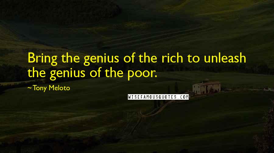 Tony Meloto Quotes: Bring the genius of the rich to unleash the genius of the poor.
