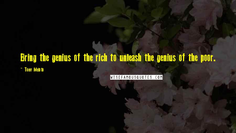 Tony Meloto Quotes: Bring the genius of the rich to unleash the genius of the poor.