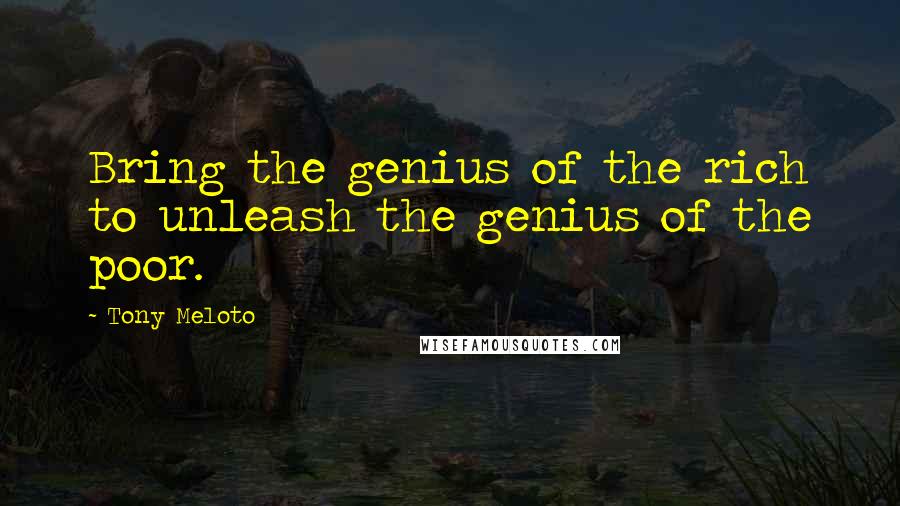 Tony Meloto Quotes: Bring the genius of the rich to unleash the genius of the poor.