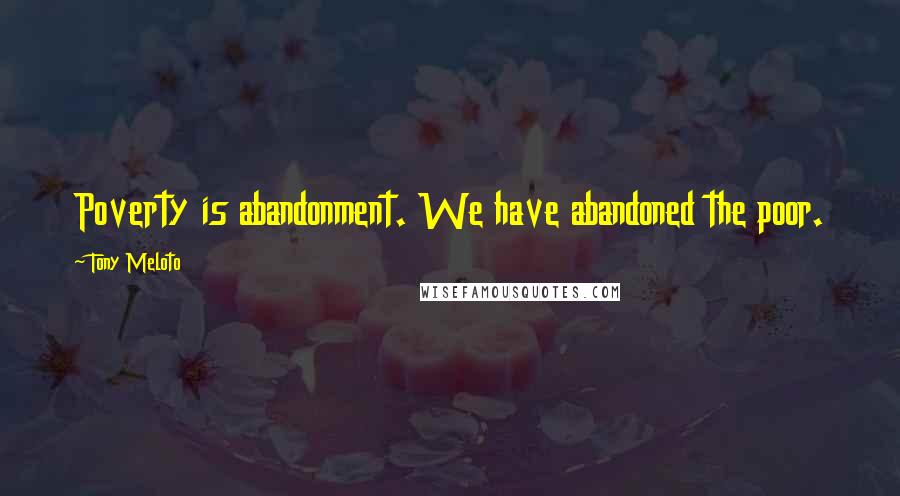 Tony Meloto Quotes: Poverty is abandonment. We have abandoned the poor.