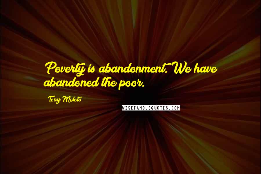 Tony Meloto Quotes: Poverty is abandonment. We have abandoned the poor.