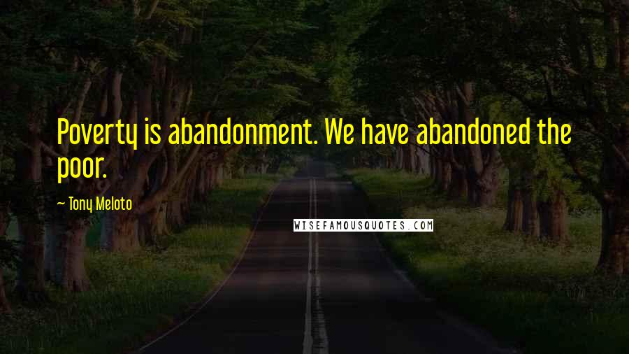 Tony Meloto Quotes: Poverty is abandonment. We have abandoned the poor.