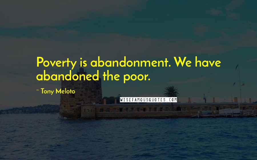 Tony Meloto Quotes: Poverty is abandonment. We have abandoned the poor.
