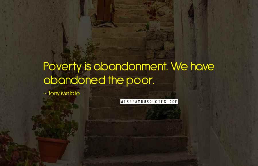 Tony Meloto Quotes: Poverty is abandonment. We have abandoned the poor.