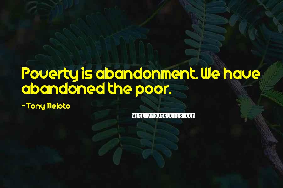 Tony Meloto Quotes: Poverty is abandonment. We have abandoned the poor.