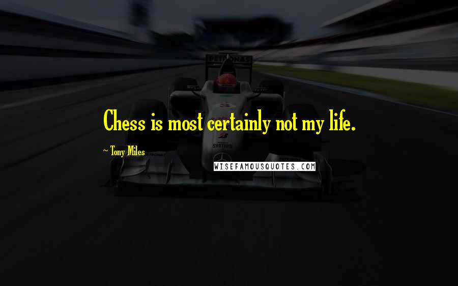 Tony Miles Quotes: Chess is most certainly not my life.