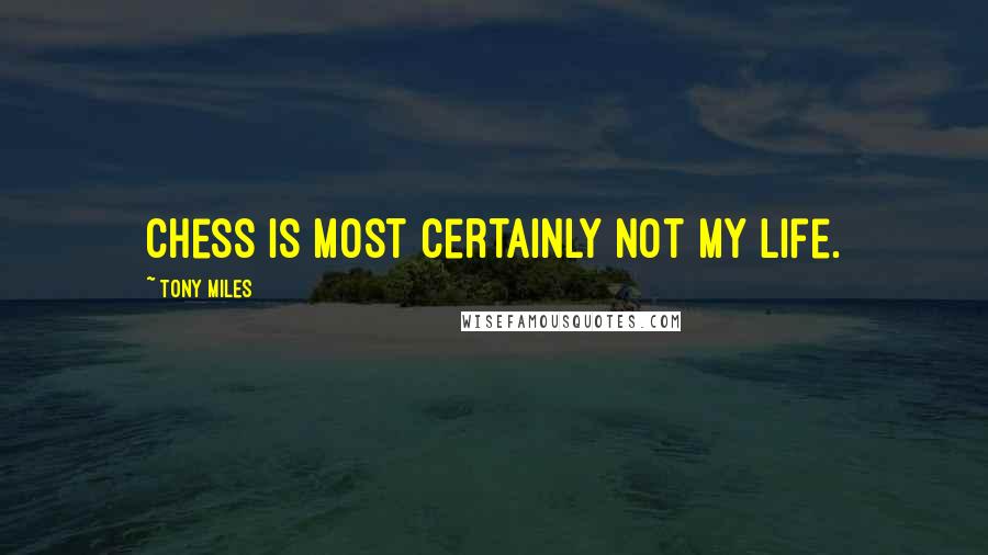 Tony Miles Quotes: Chess is most certainly not my life.