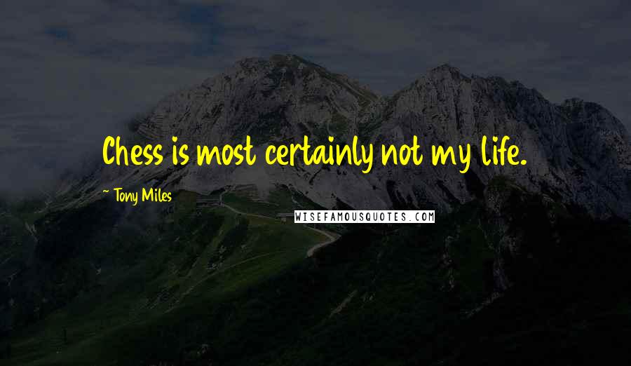 Tony Miles Quotes: Chess is most certainly not my life.