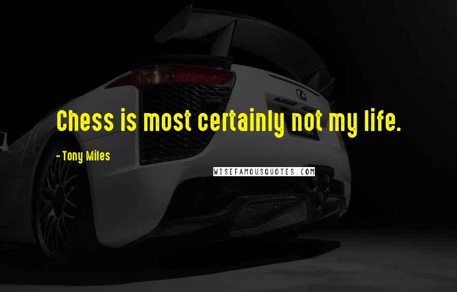 Tony Miles Quotes: Chess is most certainly not my life.