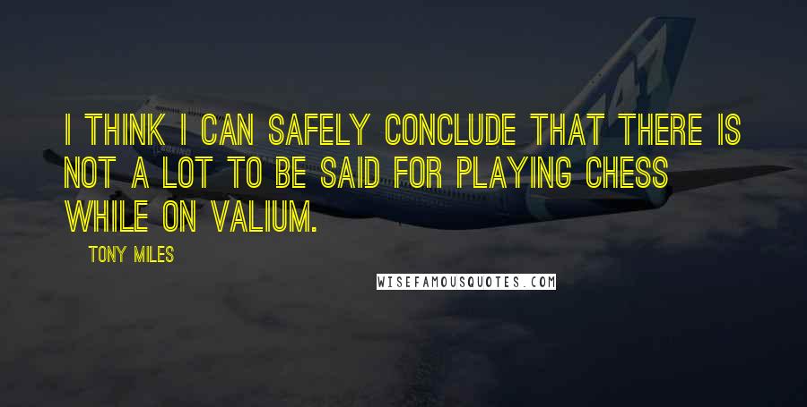 Tony Miles Quotes: I think I can safely conclude that there is not a lot to be said for playing chess while on Valium.