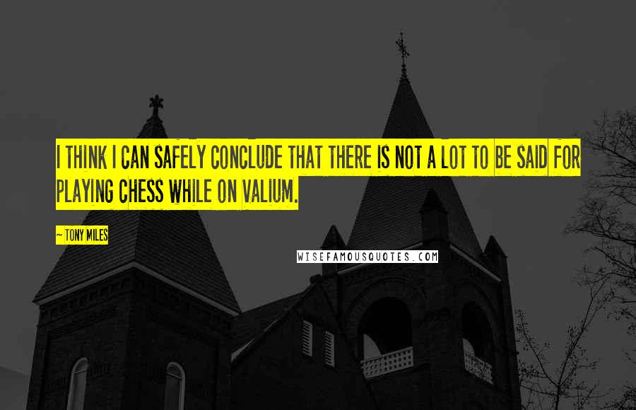 Tony Miles Quotes: I think I can safely conclude that there is not a lot to be said for playing chess while on Valium.