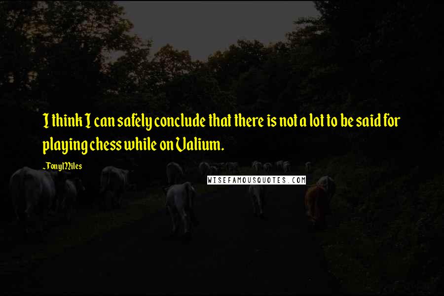 Tony Miles Quotes: I think I can safely conclude that there is not a lot to be said for playing chess while on Valium.