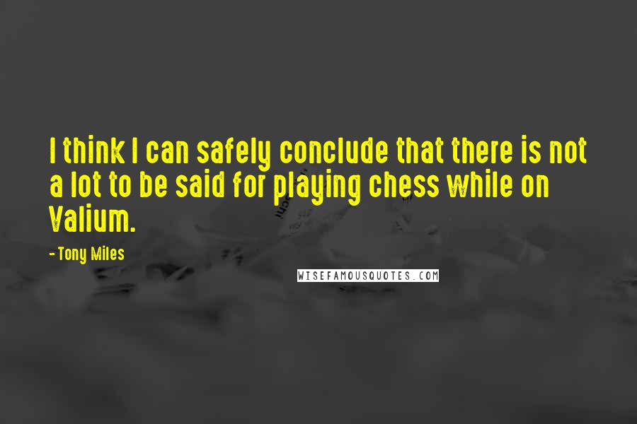 Tony Miles Quotes: I think I can safely conclude that there is not a lot to be said for playing chess while on Valium.