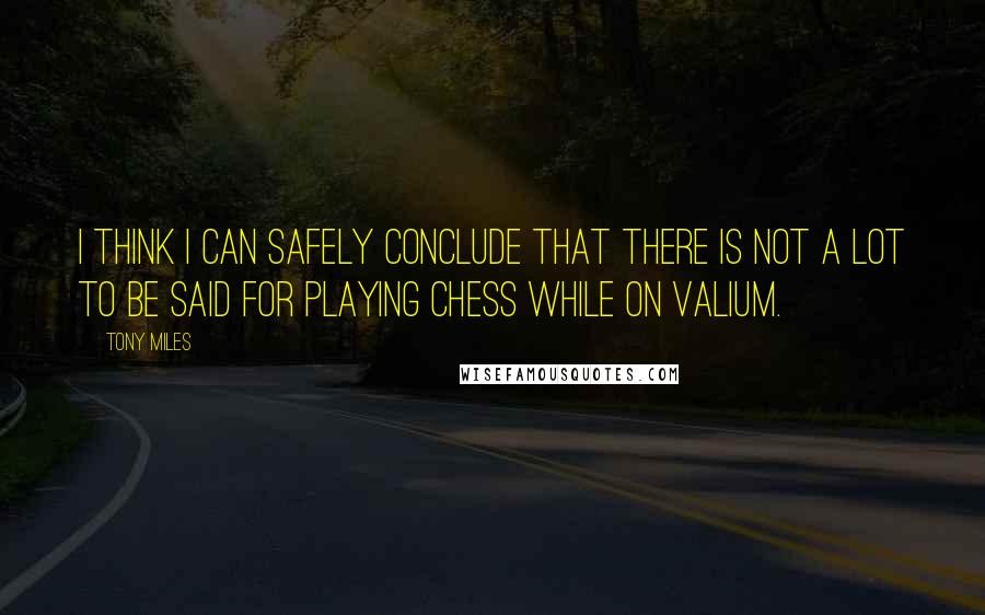 Tony Miles Quotes: I think I can safely conclude that there is not a lot to be said for playing chess while on Valium.