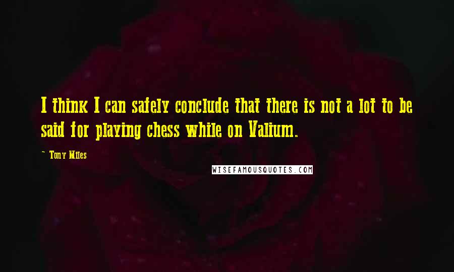 Tony Miles Quotes: I think I can safely conclude that there is not a lot to be said for playing chess while on Valium.